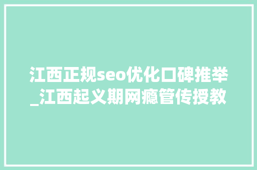 江西正规seo优化口碑推举_江西起义期网瘾管传授教化校五大年夜TOP排名榜介绍 江西正规seo优化口碑推举_江西起义期网瘾管传授教化校五大年夜TOP排名榜介绍 百度SEO