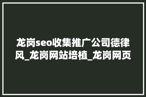 龙岗seo收集推广公司德律风_龙岗网站培植_龙岗网页制作_龙岗收集公司_龙岗收集推广 龙岗seo收集推广公司德律风_龙岗网站培植_龙岗网页制作_龙岗收集公司_龙岗收集推广 百度SEO