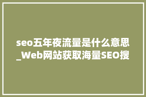 seo五年夜流量是什么意思_Web网站获取海量SEO搜索流量的五大年夜基石 seo五年夜流量是什么意思_Web网站获取海量SEO搜索流量的五大年夜基石 SEO关键词
