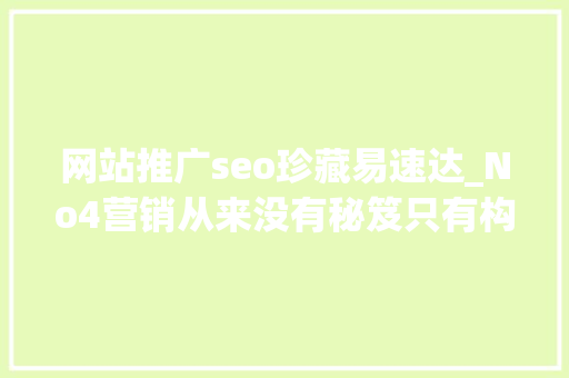 网站推广seo珍藏易速达_No4营销从来没有秘笈只有构造积累改变 网站推广seo珍藏易速达_No4营销从来没有秘笈只有构造积累改变 百度SEO