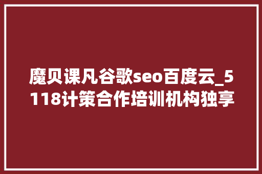 魔贝课凡谷歌seo百度云_5118计策合作培训机构独享SEO优质课程在线课程全新上线 魔贝课凡谷歌seo百度云_5118计策合作培训机构独享SEO优质课程在线课程全新上线 网站建设公司