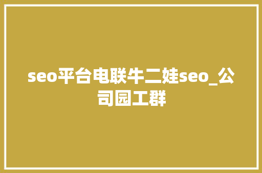 seo平台电联牛二娃seo_公司园工群 seo平台电联牛二娃seo_公司园工群 搜狗SEO