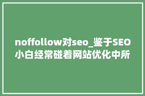 noffollow对seo_鉴于SEO小白经常碰着网站优化中所存在的一些误区 noffollow对seo_鉴于SEO小白经常碰着网站优化中所存在的一些误区 神马SEO