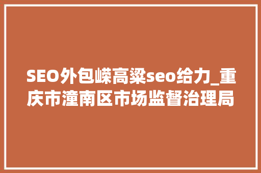 SEO外包嵘高粱seo给力_重庆市潼南区市场监督治理局抽检290批次食物 不合格9批次 百度SEO SEO外包嵘高粱seo给力_重庆市潼南区市场监督治理局抽检290批次食物 不合格9批次 SEO外包嵘高粱seo给力_重庆市潼南区市场监督治理局抽检290批次食物 不合格9批次 百度SEO
