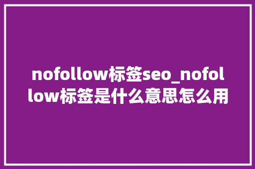 nofollow标签seo_nofollow标签是什么意思怎么用 nofollow标签seo_nofollow标签是什么意思怎么用 SEO关键词