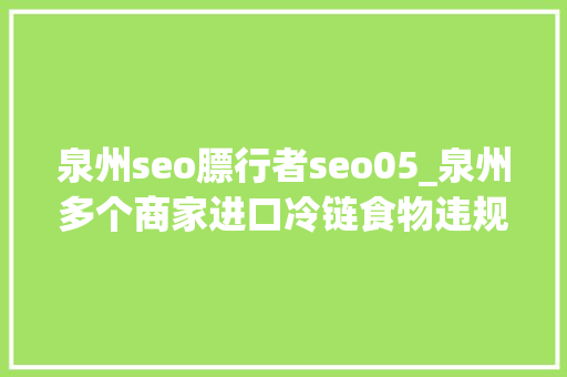 泉州seo膘行者seo05_泉州多个商家进口冷链食物违规泉港一冻库被罚3万余元 泉州seo膘行者seo05_泉州多个商家进口冷链食物违规泉港一冻库被罚3万余元 必应SEO