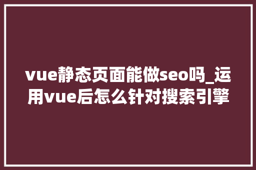 vue静态页面能做seo吗_运用vue后怎么针对搜索引擎做SEO优化 搜狗SEO vue静态页面能做seo吗_运用vue后怎么针对搜索引擎做SEO优化 vue静态页面能做seo吗_运用vue后怎么针对搜索引擎做SEO优化 搜狗SEO