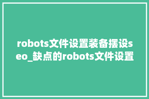robots文件设置装备摆设seo_缺点的robots文件设置对SEO的影响
