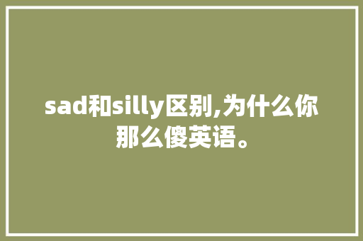 sad和silly区别,为什么你那么傻英语。 sad和silly区别,为什么你那么傻英语。 SEO关键词