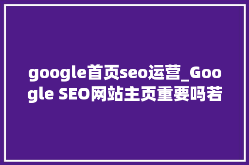 google首页seo运营_Google SEO网站主页重要吗若何进行主页SEO