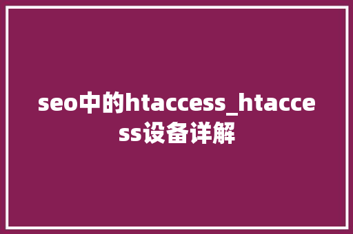 seo中的htaccess_htaccess设备详解 seo中的htaccess_htaccess设备详解 网站建设公司