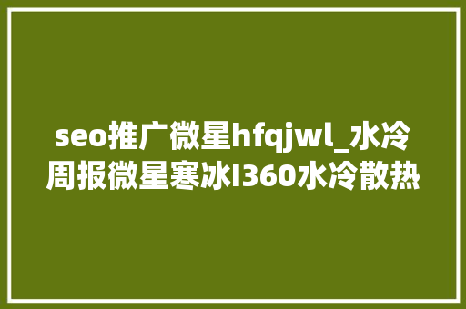 seo推广微星hfqjwl_水冷周报微星寒冰I360水冷散热器试用心得