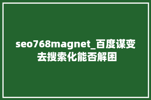 seo768magnet_百度谋变 去搜索化能否解困 seo768magnet_百度谋变 去搜索化能否解困 网站建设公司