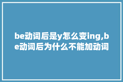 be动词后是y怎么变ing,be动词后为什么不能加动词原形。 be动词后是y怎么变ing,be动词后为什么不能加动词原形。 SEO关键词