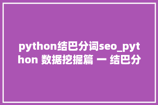 python结巴分词seo_python 数据挖掘篇 一 结巴分词 python结巴分词seo_python 数据挖掘篇 一 结巴分词 搜狗SEO