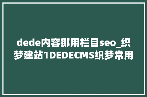 dede内容挪用栏目seo_织梦建站1DEDECMS织梦常用的调用方法