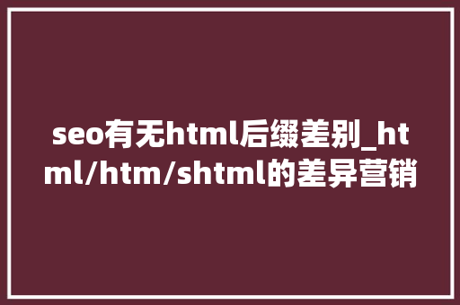 seo有无html后缀差别_html/htm/shtml的差异营销族非看弗成