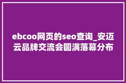ebcoo网页的seo查询_安迈云品牌交流会圆满落幕分布式存储与计算云领风潮 ebcoo网页的seo查询_安迈云品牌交流会圆满落幕分布式存储与计算云领风潮 必应SEO