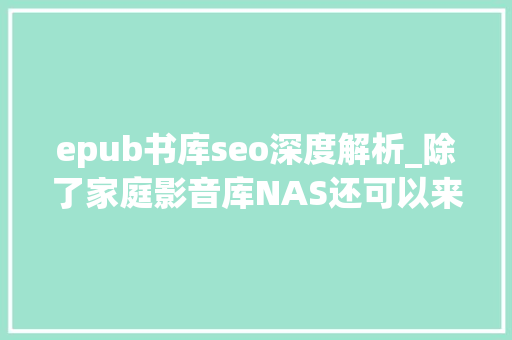 epub书库seo深度解析_除了家庭影音库NAS还可以来打造私人书库免费阅读快速回本 epub书库seo深度解析_除了家庭影音库NAS还可以来打造私人书库免费阅读快速回本 必应SEO