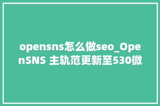 opensns怎么做seo_OpenSNS 主轨范更新至530微社区更新至200 opensns怎么做seo_OpenSNS 主轨范更新至530微社区更新至200 神马SEO