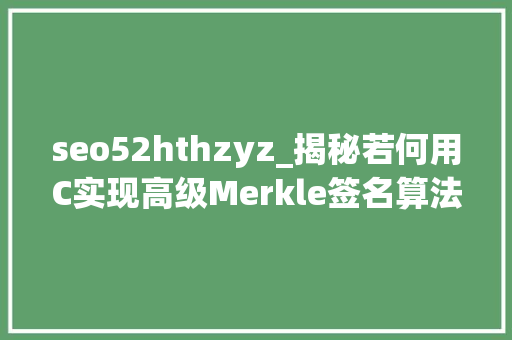 seo52hthzyz_揭秘若何用C实现高级Merkle签名算法WOTS保障数据安然 seo52hthzyz_揭秘若何用C实现高级Merkle签名算法WOTS保障数据安然 搜狗SEO