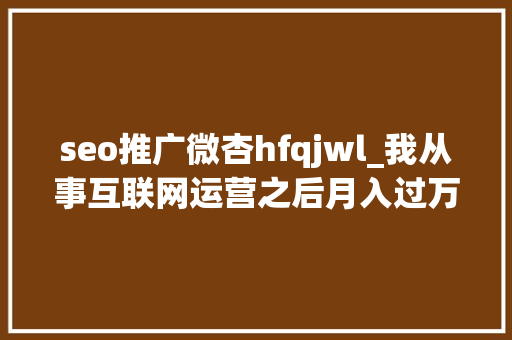 seo推广微杏hfqjwl_我从事互联网运营之后月入过万我是怎么做到的 seo推广微杏hfqjwl_我从事互联网运营之后月入过万我是怎么做到的 必应SEO