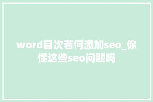 word目次若何添加seo_你懂这些seo问题吗 word目次若何添加seo_你懂这些seo问题吗 必应SEO
