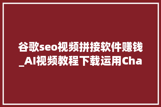 谷歌seo视频拼接软件赚钱_AI视频教程下载运用ChatGPT进行谷歌AdSense套利 搜狗SEO 谷歌seo视频拼接软件赚钱_AI视频教程下载运用ChatGPT进行谷歌AdSense套利 谷歌seo视频拼接软件赚钱_AI视频教程下载运用ChatGPT进行谷歌AdSense套利 搜狗SEO