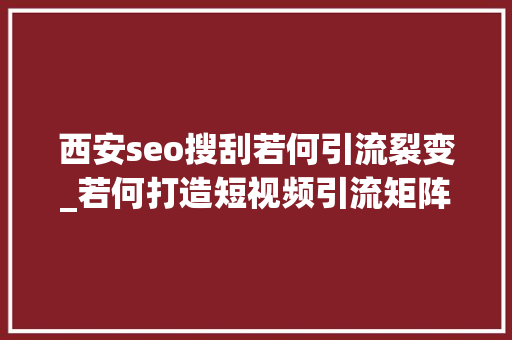 西安seo搜刮若何引流裂变_若何打造短视频引流矩阵SEO和二剪裂变的引流策略视频教程 百度SEO 西安seo搜刮若何引流裂变_若何打造短视频引流矩阵SEO和二剪裂变的引流策略视频教程 西安seo搜刮若何引流裂变_若何打造短视频引流矩阵SEO和二剪裂变的引流策略视频教程 百度SEO