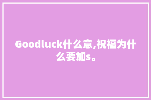 Goodluck什么意,祝福为什么要加s。 Goodluck什么意,祝福为什么要加s。 必应SEO