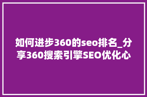如何进步360的seo排名_分享360搜索引擎SEO优化心得提高网站排名 如何进步360的seo排名_分享360搜索引擎SEO优化心得提高网站排名 网站建设公司
