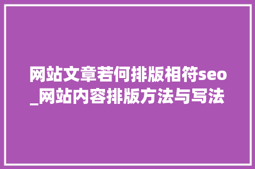 网站文章若何排版相符seo_网站内容排版方法与写法技巧汇总 网站文章若何排版相符seo_网站内容排版方法与写法技巧汇总 网站建设公司