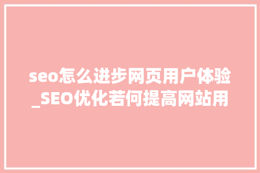 seo怎么进步网页用户体验_SEO优化若何提高网站用户体验 seo怎么进步网页用户体验_SEO优化若何提高网站用户体验 网站建设公司