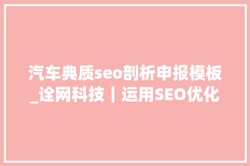 汽车典质seo剖析申报模板_诠网科技｜运用SEO优化技巧顺利经由进程SEO面试 汽车典质seo剖析申报模板_诠网科技｜运用SEO优化技巧顺利经由进程SEO面试 搜狗SEO
