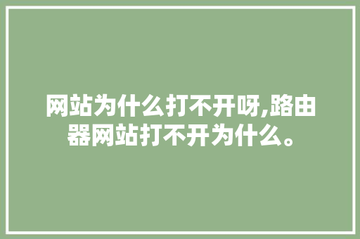 网站为什么打不开呀,路由器网站打不开为什么。 网站为什么打不开呀,路由器网站打不开为什么。 搜狗SEO