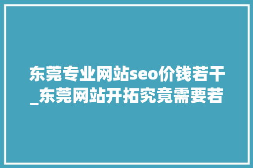 东莞专业网站seo价钱若干_东莞网站开拓究竟需要若干钱 东莞专业网站seo价钱若干_东莞网站开拓究竟需要若干钱 神马SEO
