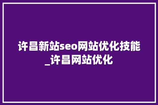 许昌新站seo网站优化技能_许昌网站优化 许昌新站seo网站优化技能_许昌网站优化 网站建设公司