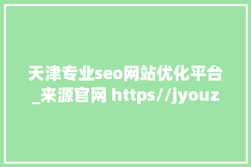 天津专业seo网站优化平台_来源官网 https//jyouzancom 天津专业seo网站优化平台_来源官网 https//jyouzancom 百度SEO