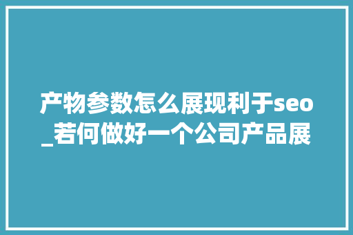 产物参数怎么展现利于seo_若何做好一个公司产品展示型网站培植 产物参数怎么展现利于seo_若何做好一个公司产品展示型网站培植 百度SEO