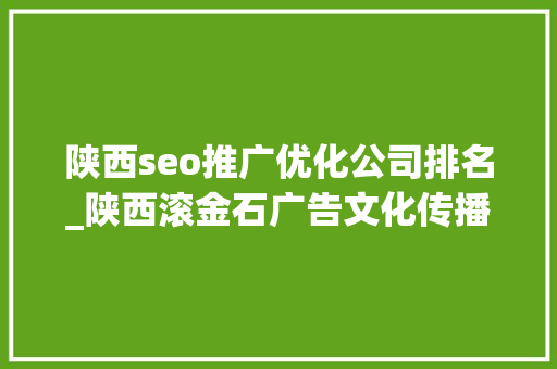 陕西seo推广优化公司排名_陕西滚金石广告文化传播有限公司被格兰德评为AAA级企业信用等级 陕西seo推广优化公司排名_陕西滚金石广告文化传播有限公司被格兰德评为AAA级企业信用等级 搜狗SEO