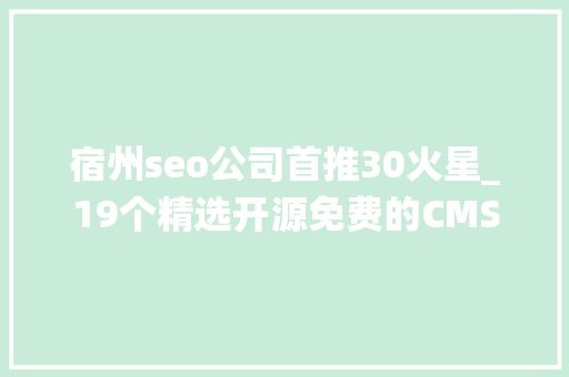 宿州seo公司首推30火星_19个精选开源免费的CMS内容治理系统接私活创业拿去改改 宿州seo公司首推30火星_19个精选开源免费的CMS内容治理系统接私活创业拿去改改 搜狗SEO