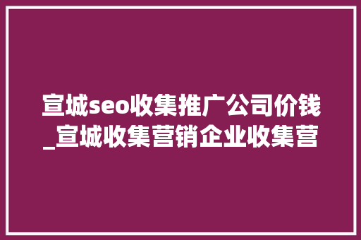宣城seo收集推广公司价钱_宣城收集营销企业收集营销有须要吗 宣城seo收集推广公司价钱_宣城收集营销企业收集营销有须要吗 SEO关键词