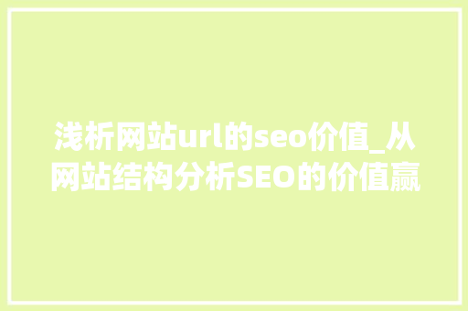 浅析网站url的seo价值_从网站结构分析SEO的价值赢在哪里 浅析网站url的seo价值_从网站结构分析SEO的价值赢在哪里 必应SEO