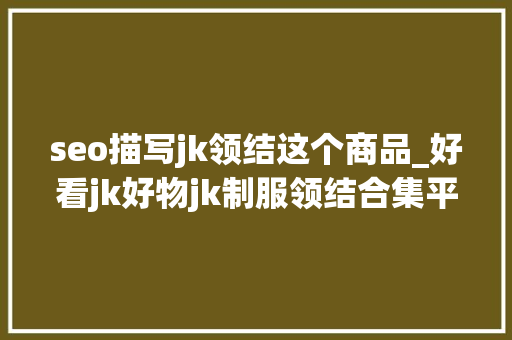 seo描写jk领结这个商品_好看jk好物jk制服领结合集平价学生党来看看 seo描写jk领结这个商品_好看jk好物jk制服领结合集平价学生党来看看 SEO关键词