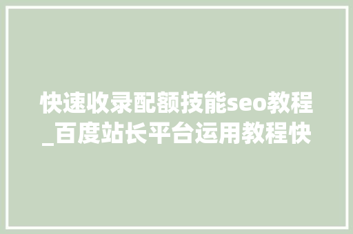 快速收录配额技能seo教程_百度站长平台运用教程快速收录 快速收录配额技能seo教程_百度站长平台运用教程快速收录 搜狗SEO