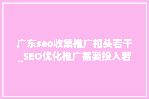 广东seo收集推广扣头若干_SEO优化推广需要投入若干 广东seo收集推广扣头若干_SEO优化推广需要投入若干 必应SEO