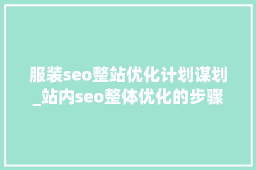服装seo整站优化计划谋划_站内seo整体优化的步骤是若何的给你份优化大年夜全 服装seo整站优化计划谋划_站内seo整体优化的步骤是若何的给你份优化大年夜全 搜狗SEO