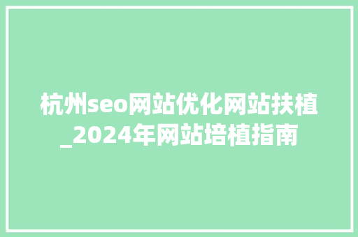 杭州seo网站优化网站扶植_2024年网站培植指南 杭州seo网站优化网站扶植_2024年网站培植指南 神马SEO