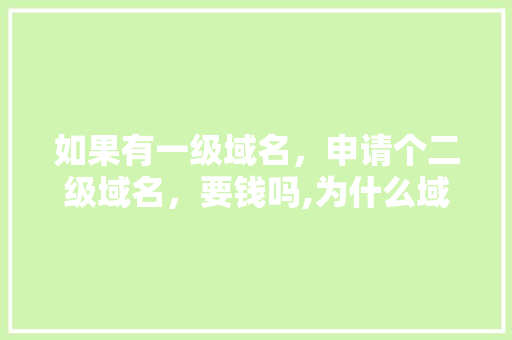 如果有一级域名，申请个二级域名，要钱吗,为什么域名还要钱呢。 如果有一级域名，申请个二级域名，要钱吗,为什么域名还要钱呢。 神马SEO