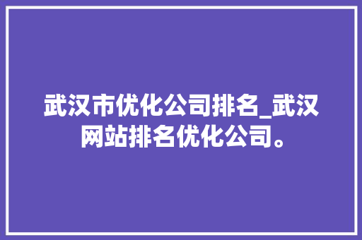 武汉市优化公司排名_武汉网站排名优化公司。 网站建设公司 武汉市优化公司排名_武汉网站排名优化公司。 武汉市优化公司排名_武汉网站排名优化公司。 网站建设公司